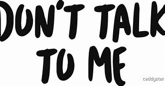 Image result for Don't Talk to Me Pics