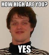 Image result for How High Are You Meme
