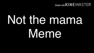 Image result for Not the Mama Meme