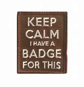 Image result for Keep Calm and Wear My Badge