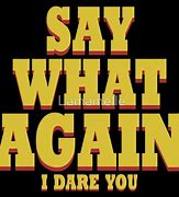 Image result for Say What Again