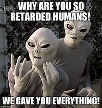 Image result for Retarted Male Aliens Meme