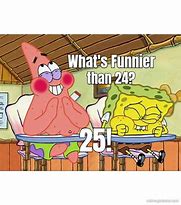 Image result for What's Better than 24 25 Spongebob Meme