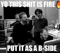 Image result for Radiohead in the Studio Be Like Meme