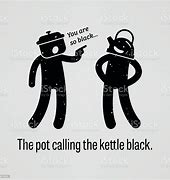 Image result for The Pot Calling the Kettle Black Meaning Meme