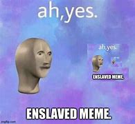 Image result for Ah Yes Enslaved Meme but Deep Fried
