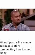 Image result for Its Fire Meme