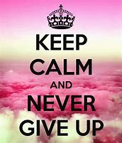 Image result for Keep Calm and Never Give Up