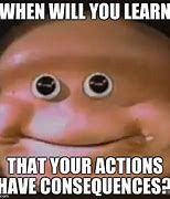 Image result for Your Actions Have Consequences Meme