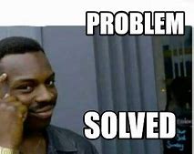 Image result for Problem Solved Meme