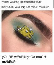 Image result for Wearing Too Much Makeup Meme