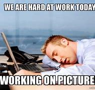Image result for Work Hard Tired Meme