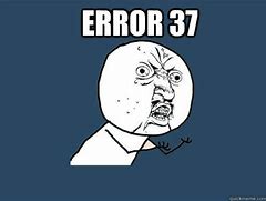Image result for Error 37 Meme