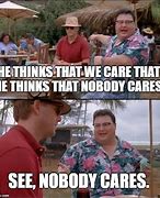Image result for No One Cares What You Think Meme