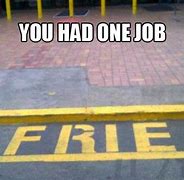 Image result for Funny Memes You Had One Job