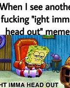 Image result for Ima Head Out Memes