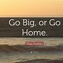 Image result for Go Big or Go Home