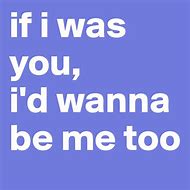 Image result for If I Were You I Want to Be Me Too