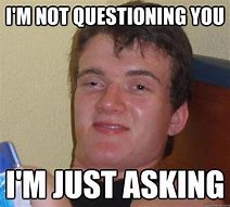 Image result for Stop Asking Questions Meme