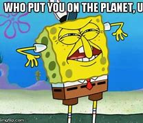 Image result for Who Put You On the Planet Meme