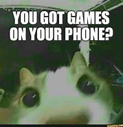 Image result for Got Games On Your Phone Meme