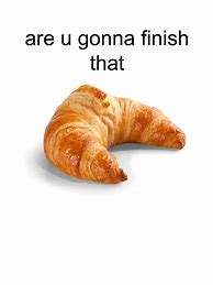 Image result for Are You Going to Finish Your Croissant Meme