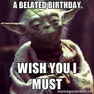Image result for Funny Belated Birthday Wishes Meme