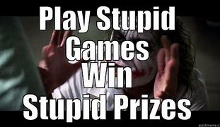 Image result for Play Stupid Games Meme