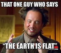 Image result for Who Said the Earth Is Flat Meme