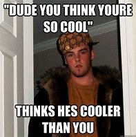 Image result for Think Your Cool Meme
