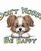 Image result for Don't Worry Be Happy Dog