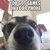 Image result for Do You Have Games On Your Phone Dog Meme