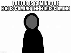 Image result for The Fog Is Coming Meme
