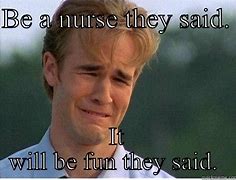 Image result for Be a Nurse They Said Meme