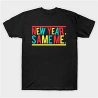 Image result for New Year Same Me Shirt