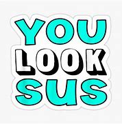 Image result for You Look Sus Meme