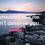 Image result for She Didn't Deserve Me Quote