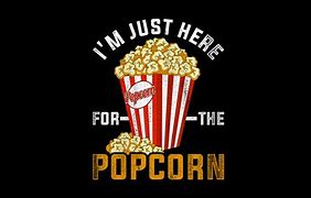Image result for I'm Just Here for the Popcorn Meme