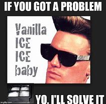 Image result for Vanilla Ice If You Got a Problem Meme