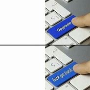 Image result for Think It's a Upgrade Meme