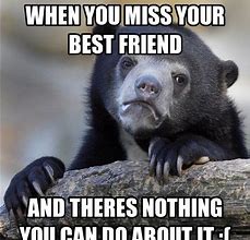 Image result for When You Miss Your Best Friend Meme