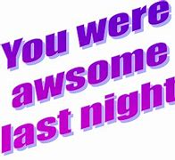 Image result for You Were Awesome Last Night Meme