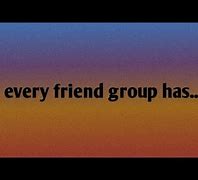 Image result for Every Friend Group Has Meme