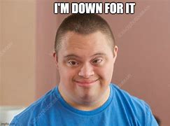 Image result for I'm Down for It All Meme