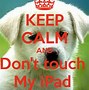 Image result for Keep Calm and Don't Touch My Tablet