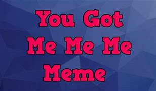 Image result for You Go Tme Meme