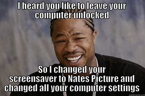 Image result for I See You Left Your Computer Unlocked Meme