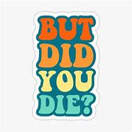 Image result for But Did You Die Meme Sticker