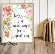 Image result for Today Is a Good Day Print