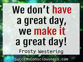 Image result for Make Today a Great Day Quote
